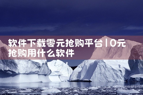 软件下载零元抢购平台