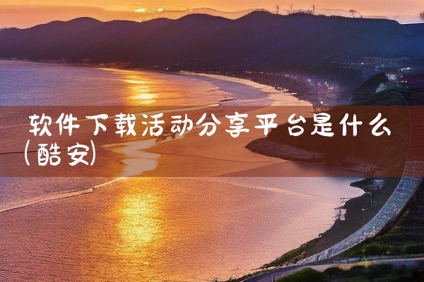 软件下载活动分享平台是什么