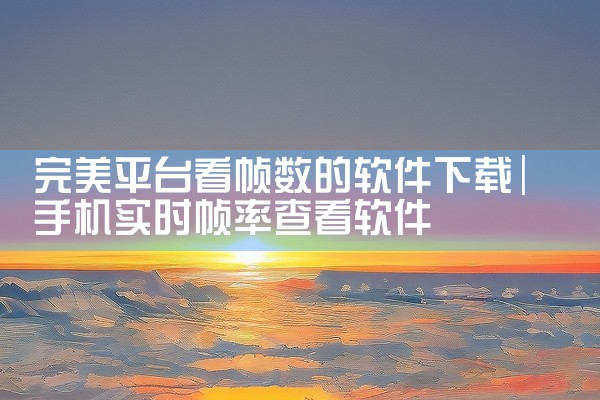 完美平台看帧数的软件下载