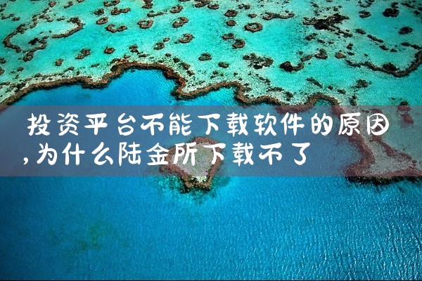 投资平台不能下载软件的原因