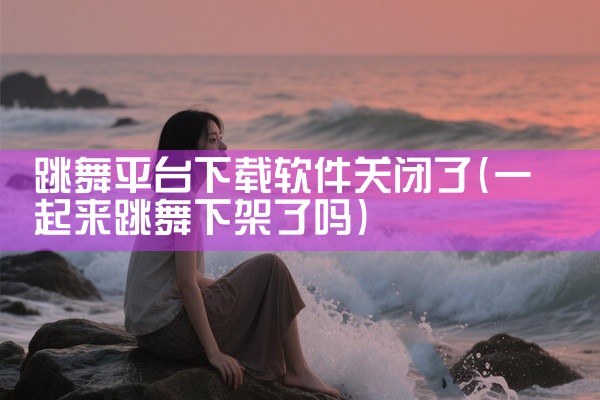 跳舞平台下载软件关闭了