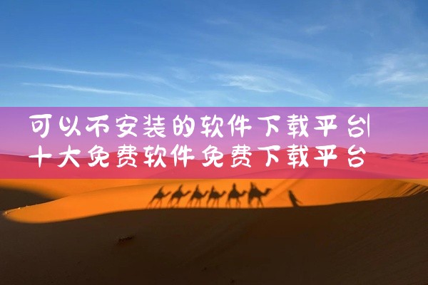 可以不安装的软件下载平台