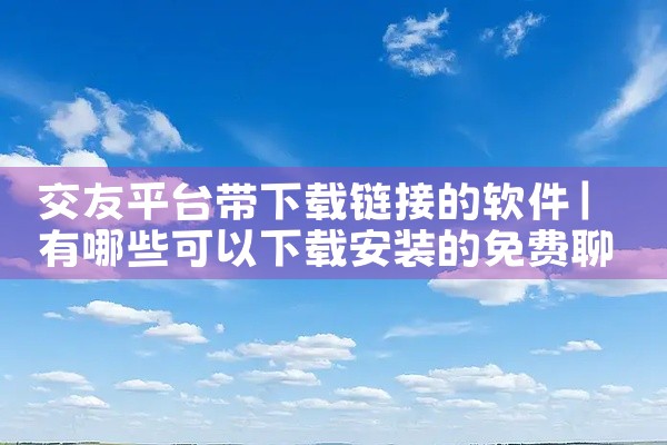 交友平台带下载链接的软件