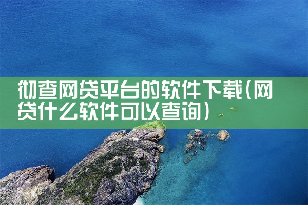 彻查网贷平台的软件下载