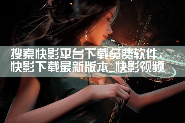搜索快影平台下载免费软件
