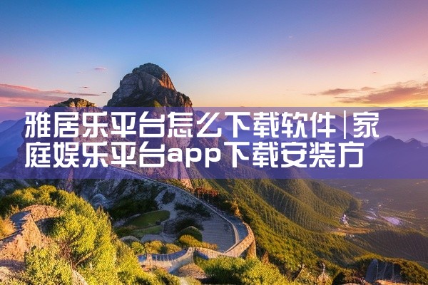 雅居乐平台怎么下载软件