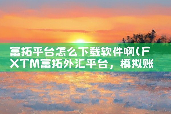 富拓平台怎么下载软件啊