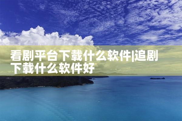 看剧平台下载什么软件