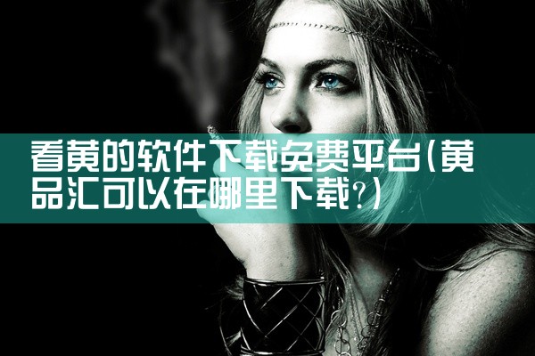 看黄的软件下载免费平台