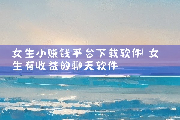 女生小赚钱平台下载软件